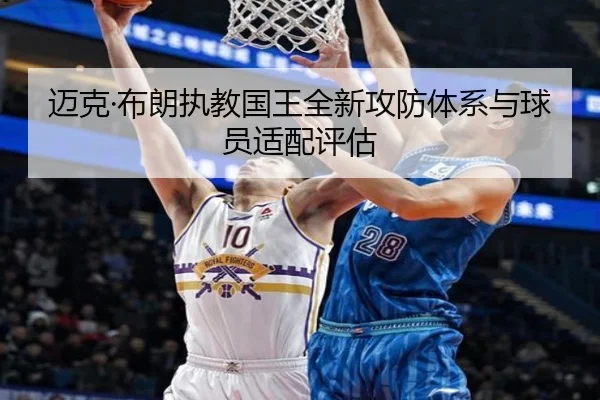 迈克·布朗执教国王全新攻防体系与球员适配评估 - SPORTS